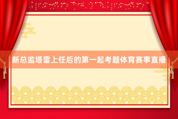 新总监塔雷上任后的第一起考题体育赛事直播