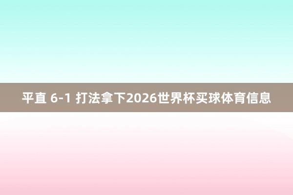 平直 6-1 打法拿下2026世界杯买球体育信息