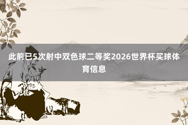 此前已5次射中双色球二等奖2026世界杯买球体育信息