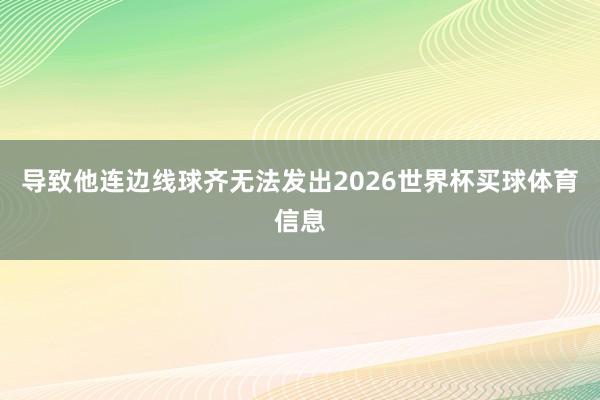 导致他连边线球齐无法发出2026世界杯买球体育信息
