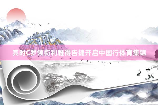 其时C罗领衔利雅得告捷开启中国行体育集锦