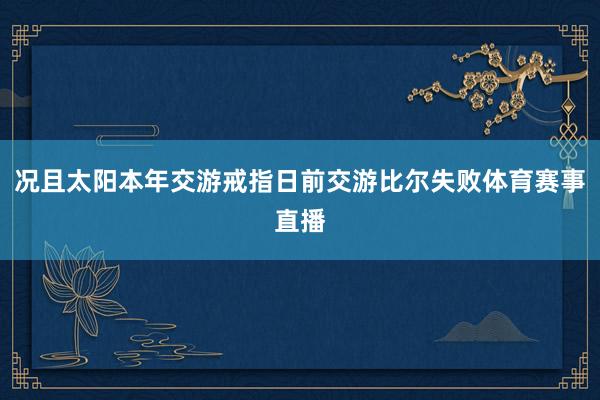 况且太阳本年交游戒指日前交游比尔失败体育赛事直播