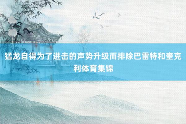 猛龙自得为了进击的声势升级而排除巴雷特和奎克利体育集锦