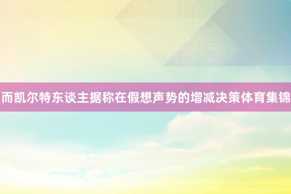 而凯尔特东谈主据称在假想声势的增减决策体育集锦