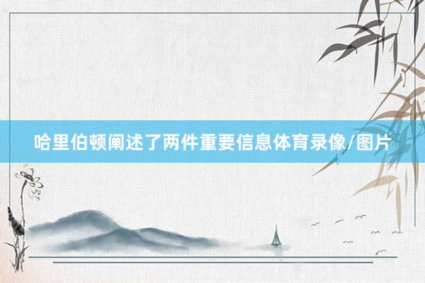 哈里伯顿阐述了两件重要信息体育录像/图片