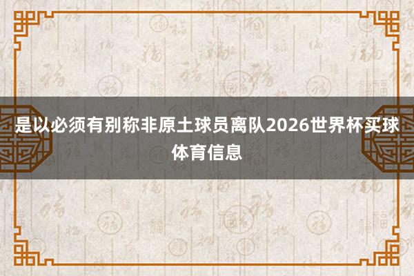 是以必须有别称非原土球员离队2026世界杯买球体育信息