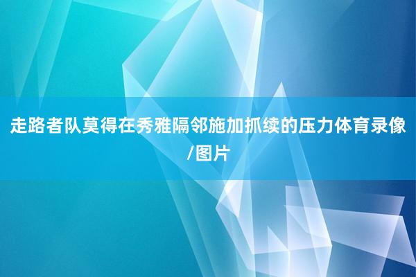 走路者队莫得在秀雅隔邻施加抓续的压力体育录像/图片