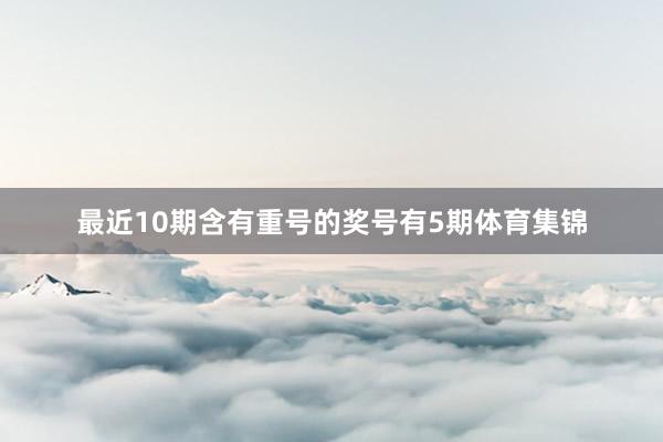 最近10期含有重号的奖号有5期体育集锦