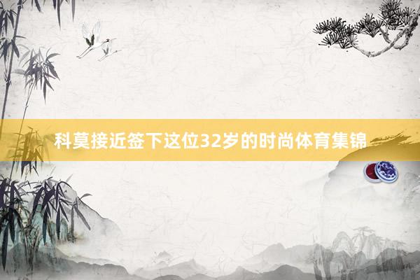 科莫接近签下这位32岁的时尚体育集锦