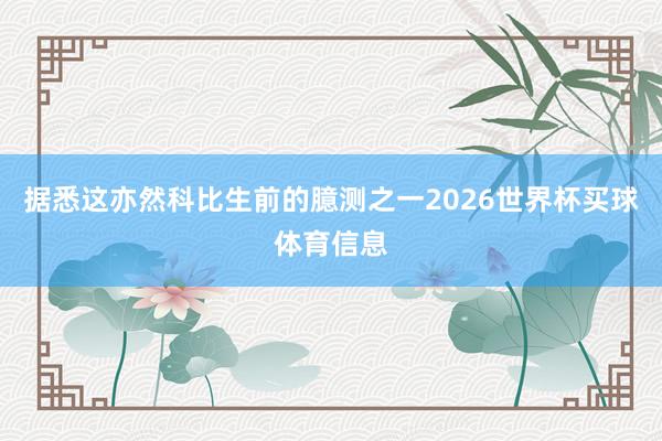 据悉这亦然科比生前的臆测之一2026世界杯买球体育信息