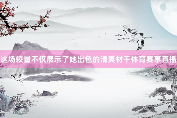 这场较量不仅展示了她出色的清爽材干体育赛事直播