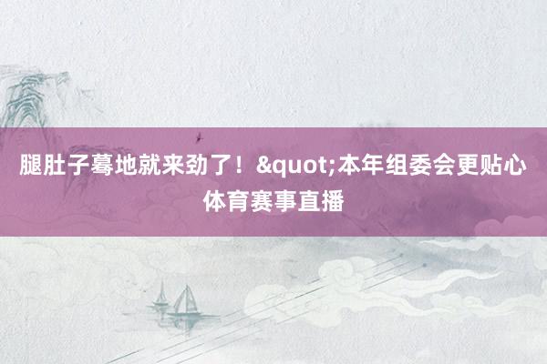 腿肚子蓦地就来劲了！"本年组委会更贴心体育赛事直播
