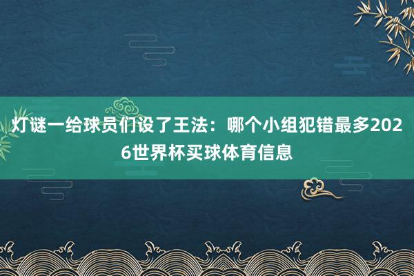 灯谜一给球员们设了王法：哪个小组犯错最多2026世界杯买球体育信息