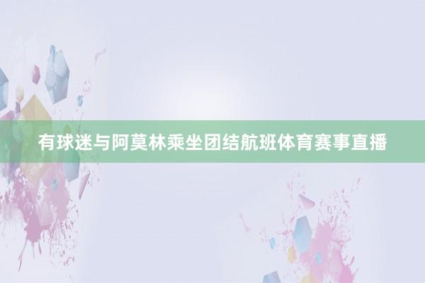 有球迷与阿莫林乘坐团结航班体育赛事直播