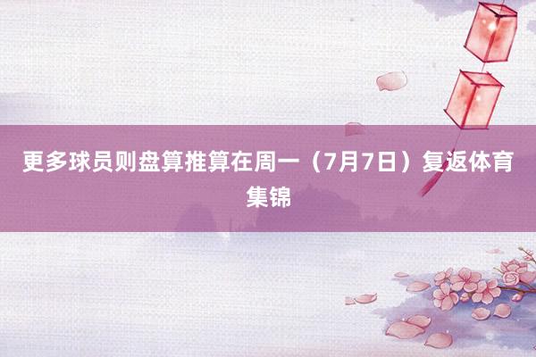 更多球员则盘算推算在周一（7月7日）复返体育集锦