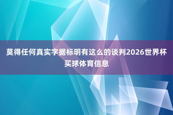 莫得任何真实字据标明有这么的谈判2026世界杯买球体育信息
