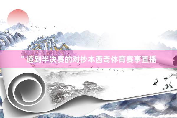 ”道到半决赛的对抄本西奇体育赛事直播