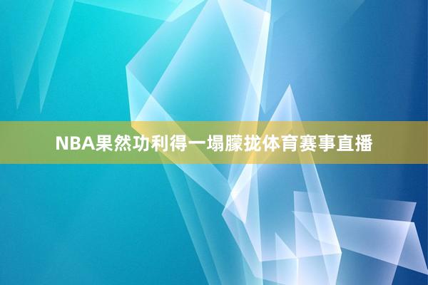 NBA果然功利得一塌朦拢体育赛事直播