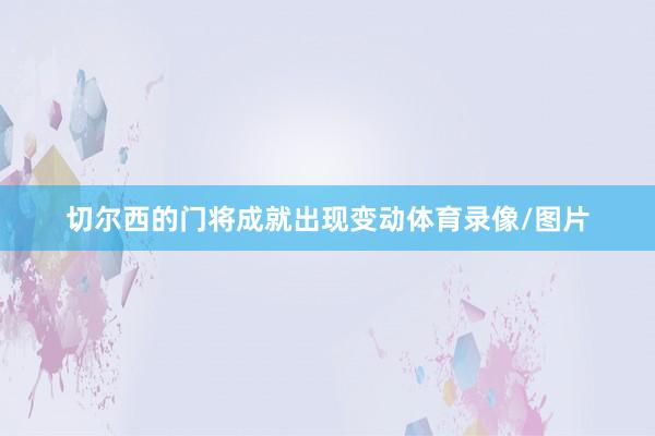 切尔西的门将成就出现变动体育录像/图片