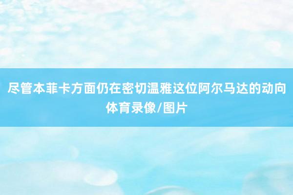 尽管本菲卡方面仍在密切温雅这位阿尔马达的动向体育录像/图片