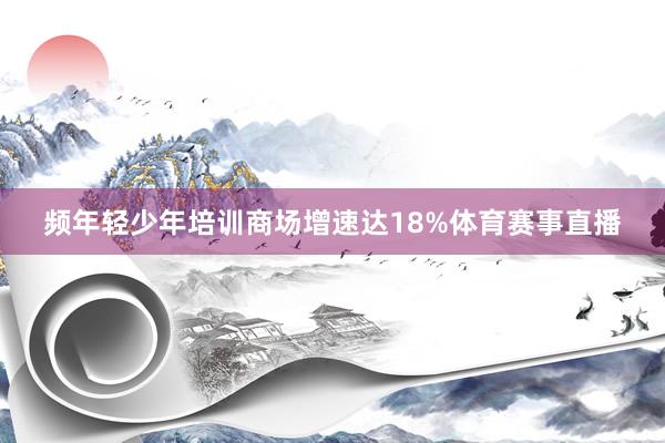 频年轻少年培训商场增速达18%体育赛事直播