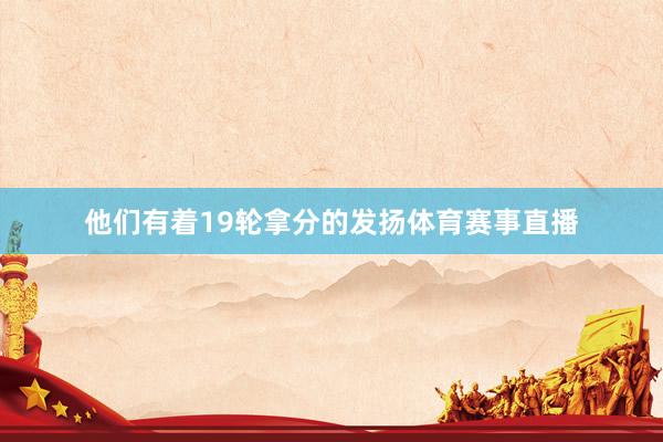 他们有着19轮拿分的发扬体育赛事直播