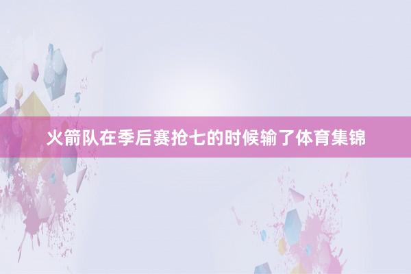 火箭队在季后赛抢七的时候输了体育集锦