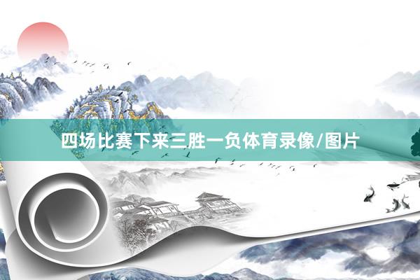 四场比赛下来三胜一负体育录像/图片