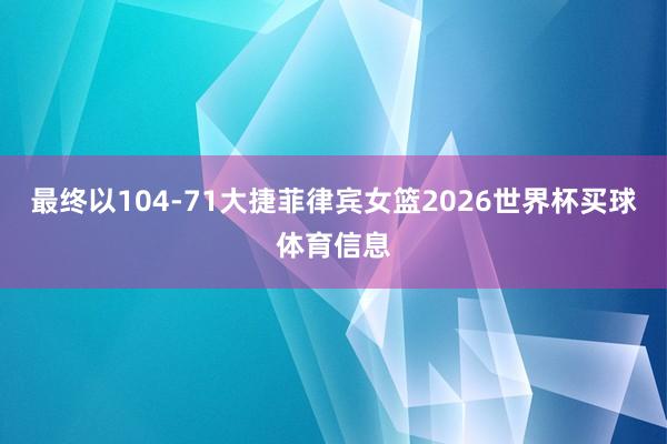 最终以104-71大捷菲律宾女篮2026世界杯买球体育信息
