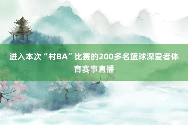 进入本次“村BA”比赛的200多名篮球深爱者体育赛事直播