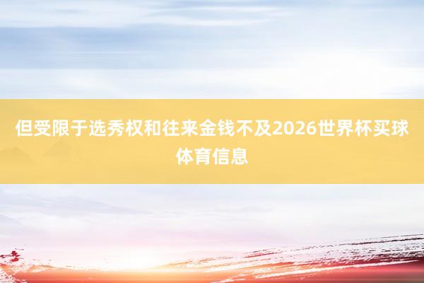 但受限于选秀权和往来金钱不及2026世界杯买球体育信息