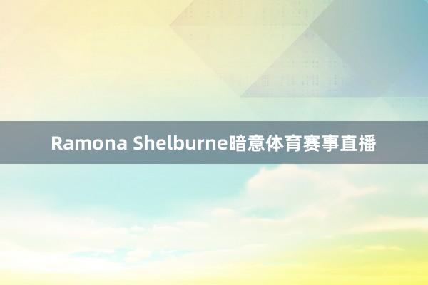 Ramona Shelburne暗意体育赛事直播