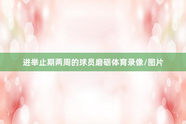 进举止期两周的球员磨砺体育录像/图片