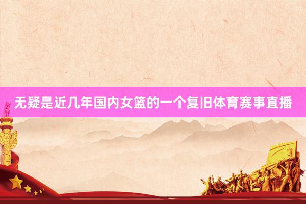 无疑是近几年国内女篮的一个复旧体育赛事直播