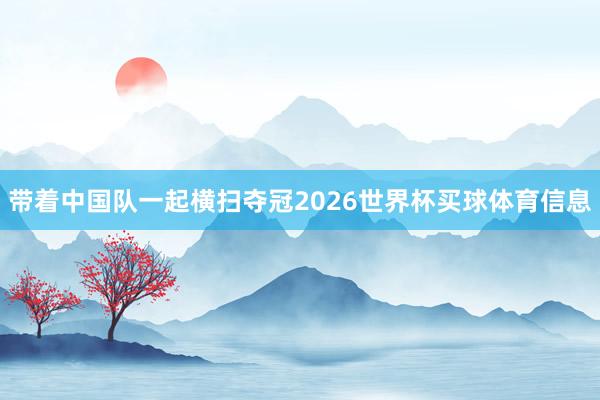 带着中国队一起横扫夺冠2026世界杯买球体育信息