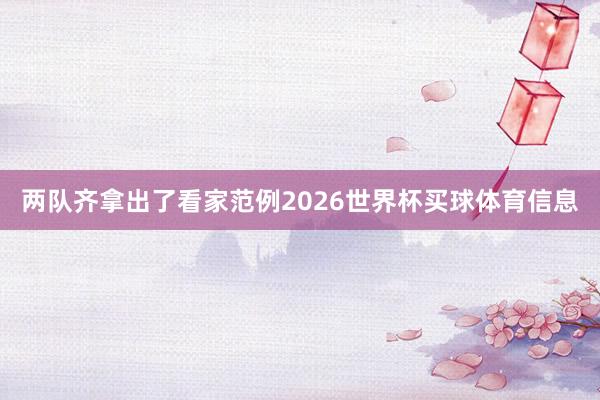 两队齐拿出了看家范例2026世界杯买球体育信息