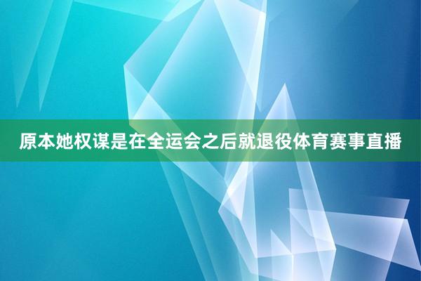 原本她权谋是在全运会之后就退役体育赛事直播