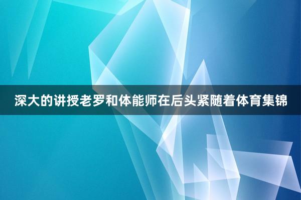 深大的讲授老罗和体能师在后头紧随着体育集锦