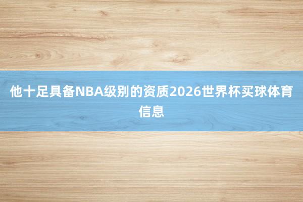 他十足具备NBA级别的资质2026世界杯买球体育信息