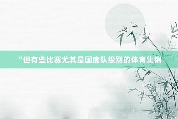 “但有些比赛尤其是国度队级别的体育集锦