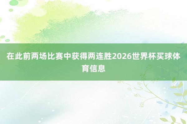 在此前两场比赛中获得两连胜2026世界杯买球体育信息