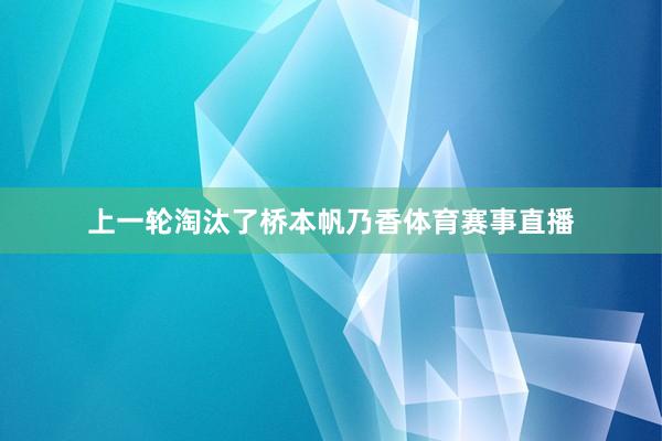 上一轮淘汰了桥本帆乃香体育赛事直播