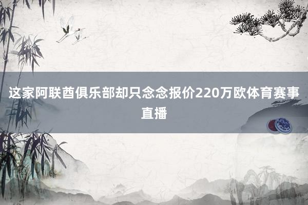 这家阿联酋俱乐部却只念念报价220万欧体育赛事直播