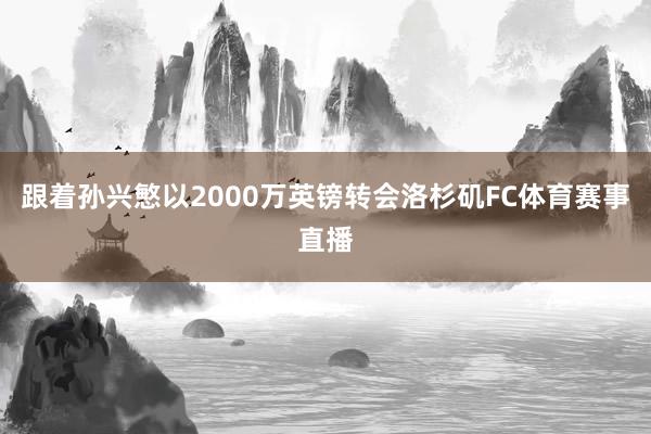 跟着孙兴慜以2000万英镑转会洛杉矶FC体育赛事直播