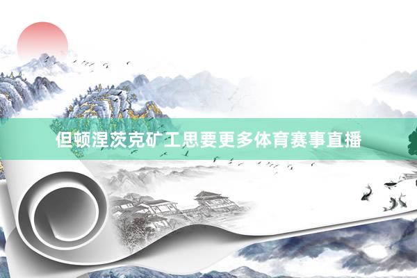 但顿涅茨克矿工思要更多体育赛事直播