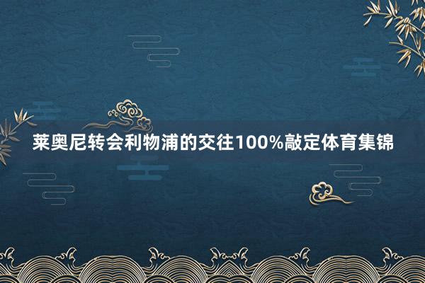 莱奥尼转会利物浦的交往100%敲定体育集锦