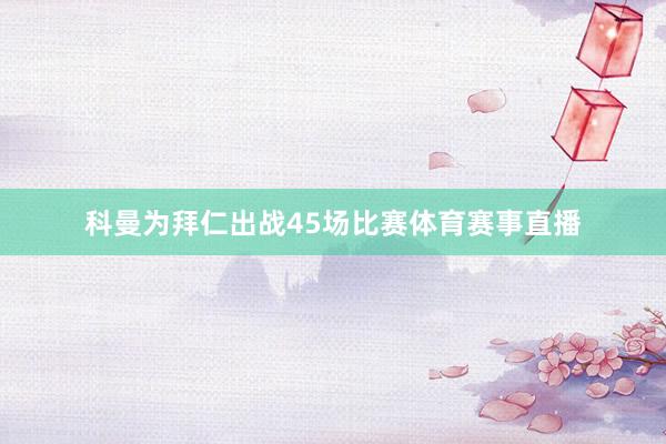 科曼为拜仁出战45场比赛体育赛事直播