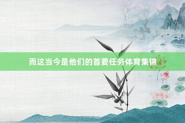 而这当今是他们的首要任务体育集锦
