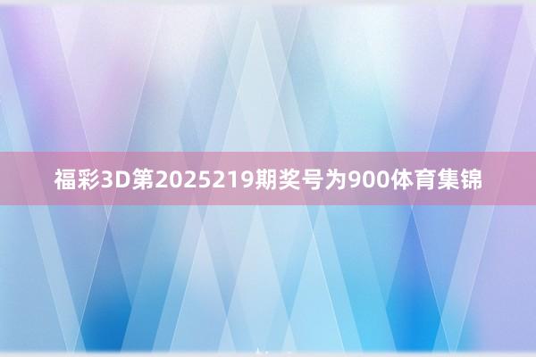 福彩3D第2025219期奖号为900体育集锦