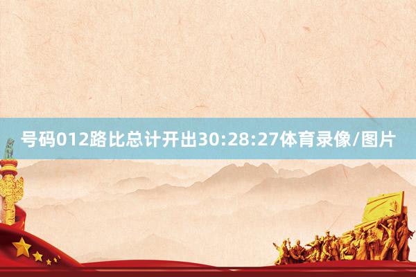 号码012路比总计开出30:28:27体育录像/图片